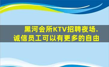 黑河会所KTV招聘夜场.诚信员工可以有更多的自由